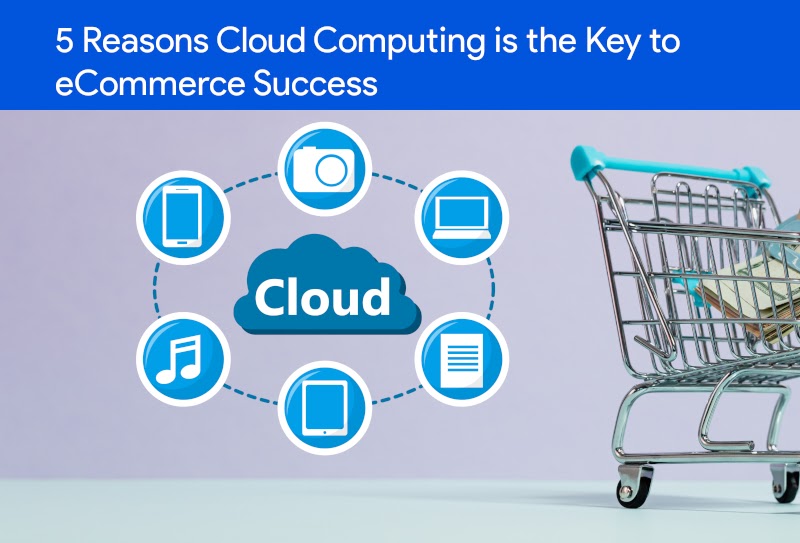 5 Reasons Cloud Computing is the Key to eCommerce Success