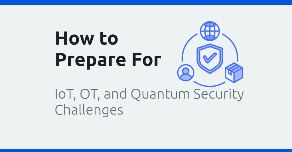 How to Prepare For IoT and Quantum Security Challenges