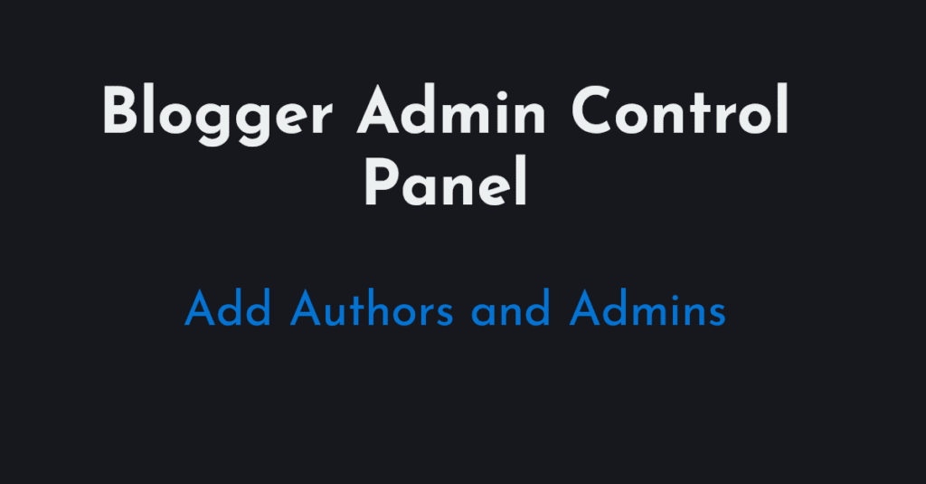 Blogger Admin Control Panel – How to Add Multi Admins & Authors